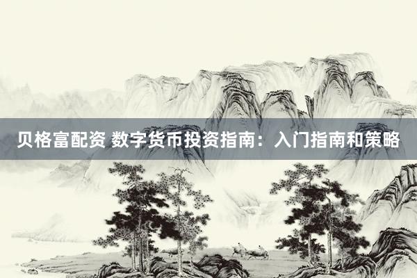 贝格富配资 数字货币投资指南：入门指南和策略