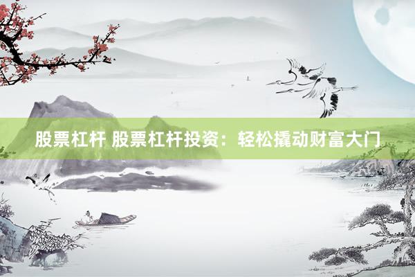 股票杠杆 股票杠杆投资：轻松撬动财富大门