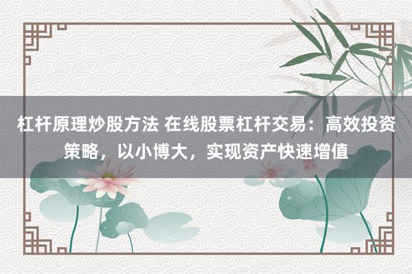 杠杆原理炒股方法 在线股票杠杆交易：高效投资策略，以小博大，实现资产快速增值