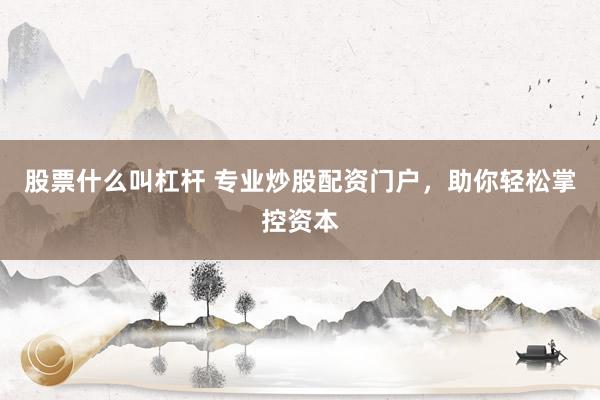 股票什么叫杠杆 专业炒股配资门户，助你轻松掌控资本