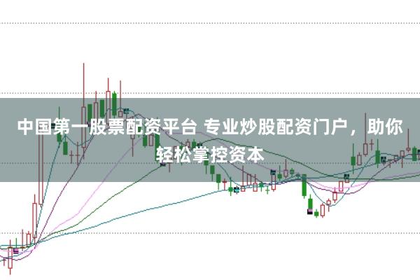 中国第一股票配资平台 专业炒股配资门户，助你轻松掌控资本