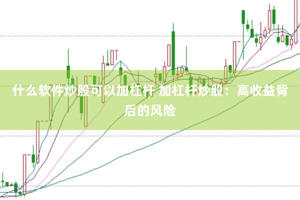 什么软件炒股可以加杠杆 加杠杆炒股：高收益背后的风险