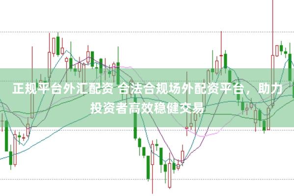 正规平台外汇配资 合法合规场外配资平台，助力投资者高效稳健交易