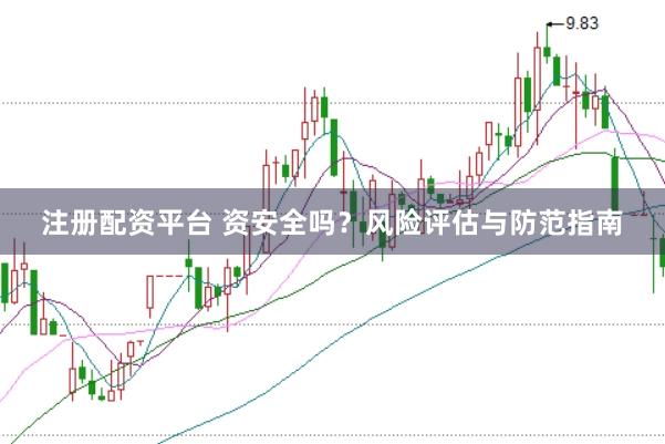 注册配资平台 资安全吗？风险评估与防范指南
