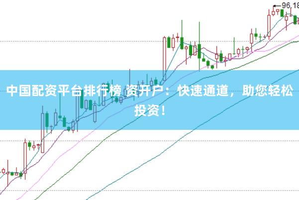 中国配资平台排行榜 资开户：快速通道，助您轻松投资！