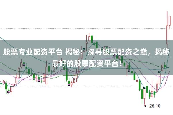 股票专业配资平台 揭秘：探寻股票配资之巅，揭秘最好的股票配资平台！