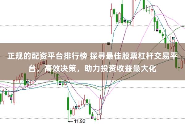 正规的配资平台排行榜 探寻最佳股票杠杆交易平台，高效决策，助力投资收益最大化
