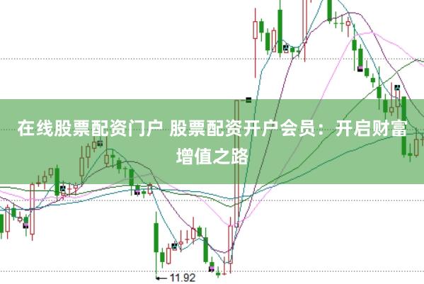 在线股票配资门户 股票配资开户会员：开启财富增值之路