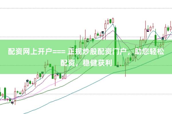 配资网上开户=== 正规炒股配资门户，助您轻松配资，稳健获利