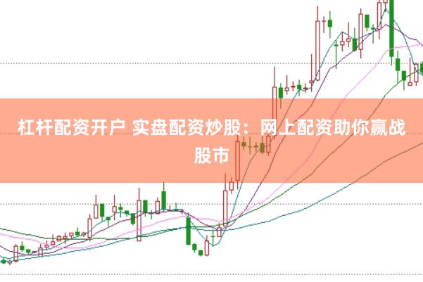 杠杆配资开户 实盘配资炒股：网上配资助你赢战股市