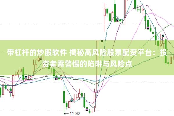 带杠杆的炒股软件 揭秘高风险股票配资平台：投资者需警惕的陷阱与风险点