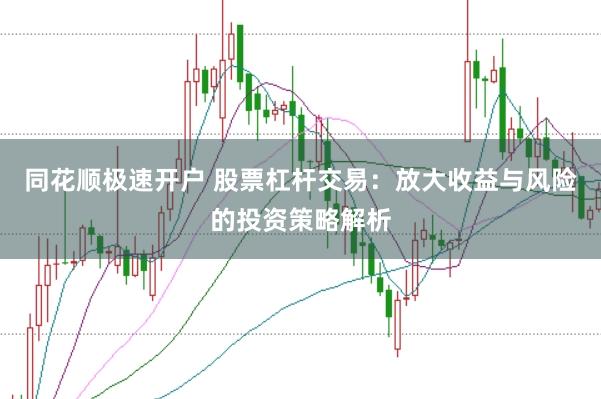 同花顺极速开户 股票杠杆交易：放大收益与风险的投资策略解析