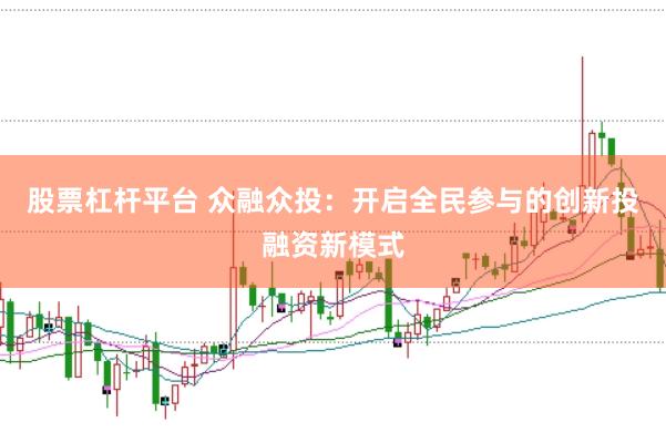 股票杠杆平台 众融众投：开启全民参与的创新投融资新模式