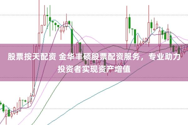 股票按天配资 金华丰硕股票配资服务，专业助力投资者实现资产增值