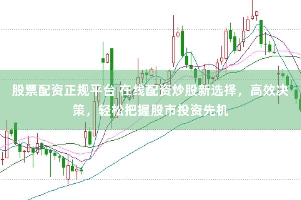 股票配资正规平台 在线配资炒股新选择，高效决策，轻松把握股市投资先机