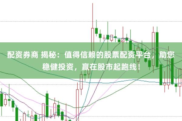 配资券商 揭秘：值得信赖的股票配资平台，助您稳健投资，赢在股市起跑线！