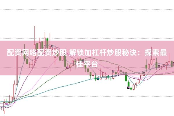 配资网络配资炒股 解锁加杠杆炒股秘诀：探索最佳平台