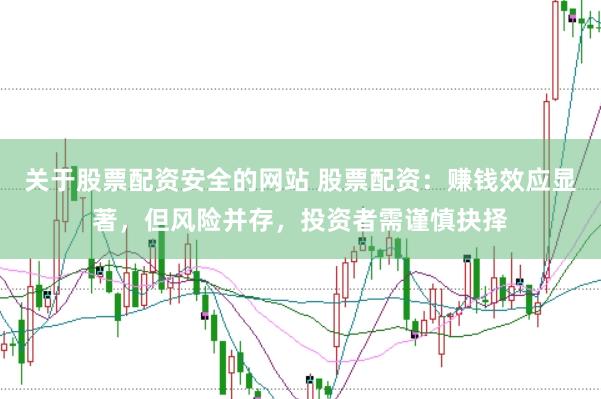 关于股票配资安全的网站 股票配资：赚钱效应显著，但风险并存，投资者需谨慎抉择