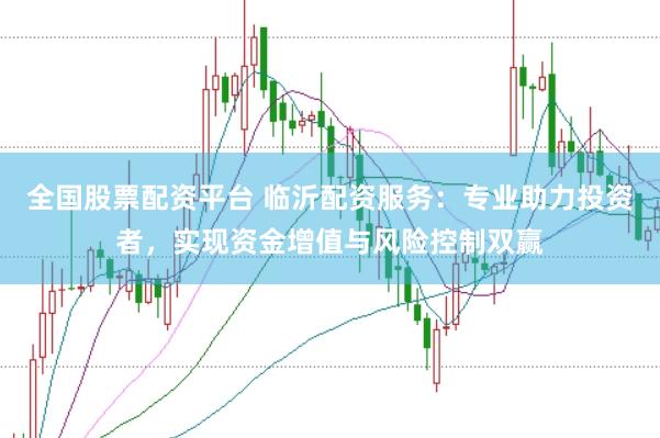 全国股票配资平台 临沂配资服务：专业助力投资者，实现资金增值与风险控制双赢
