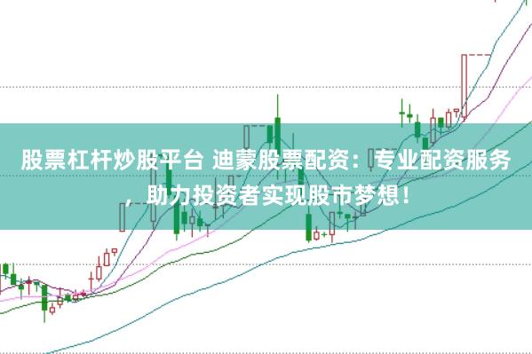 股票杠杆炒股平台 迪蒙股票配资：专业配资服务，助力投资者实现股市梦想！