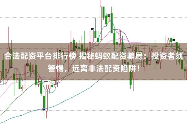合法配资平台排行榜 揭秘蚂蚁配资骗局：投资者须警惕，远离非法配资陷阱！