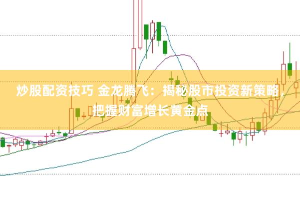 炒股配资技巧 金龙腾飞：揭秘股市投资新策略，把握财富增长黄金点