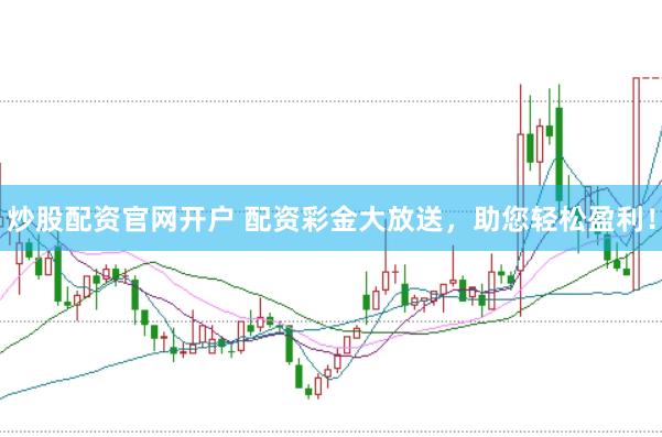 炒股配资官网开户 配资彩金大放送，助您轻松盈利！