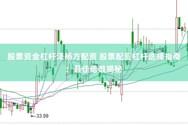 股票资金杠杆泽杨方配资 股票配资杠杆选择指南：最佳倍数揭秘