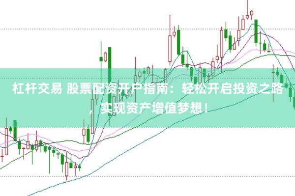 杠杆交易 股票配资开户指南：轻松开启投资之路，实现资产增值梦想！