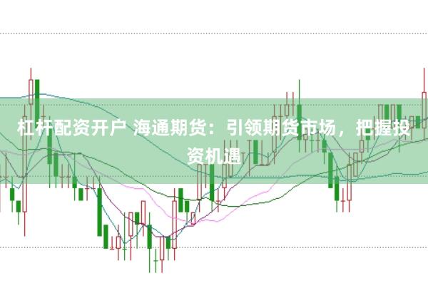 杠杆配资开户 海通期货：引领期货市场，把握投资机遇