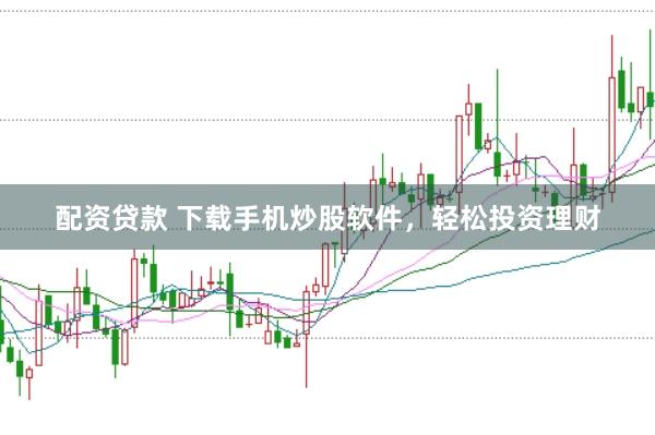 配资贷款 下载手机炒股软件，轻松投资理财