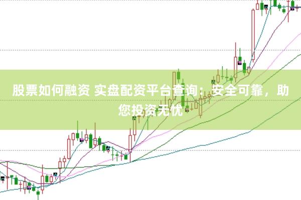 股票如何融资 实盘配资平台查询：安全可靠，助您投资无忧
