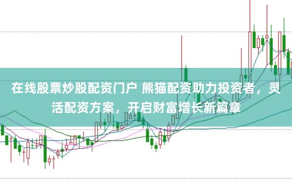 在线股票炒股配资门户 熊猫配资助力投资者，灵活配资方案，开启财富增长新篇章