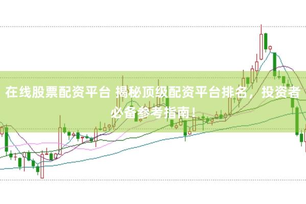 在线股票配资平台 揭秘顶级配资平台排名，投资者必备参考指南！