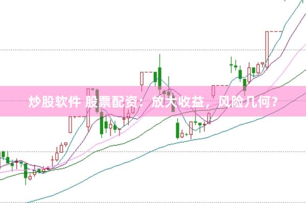 炒股软件 股票配资：放大收益，风险几何？
