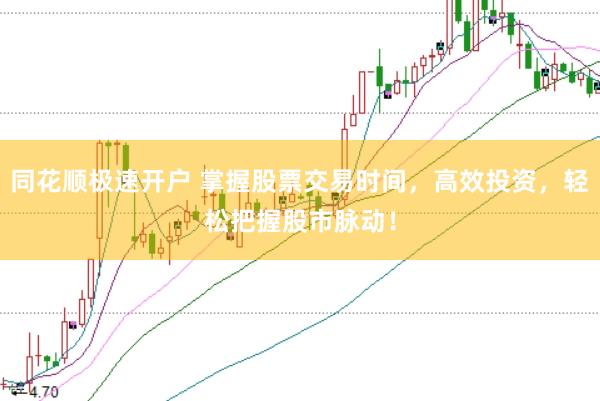 同花顺极速开户 掌握股票交易时间，高效投资，轻松把握股市脉动！