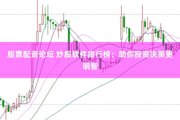 股票配资论坛 炒股软件排行榜：助你投资决策更明智