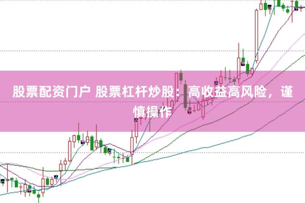 股票配资门户 股票杠杆炒股：高收益高风险，谨慎操作