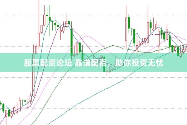 股票配资论坛 靠谱配资，助你投资无忧