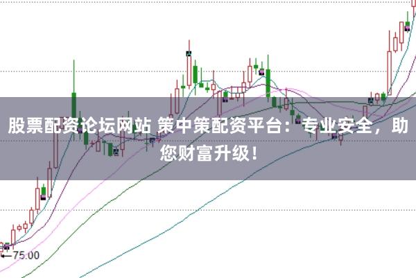 股票配资论坛网站 策中策配资平台：专业安全，助您财富升级！