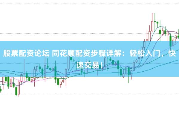 股票配资论坛 同花顺配资步骤详解：轻松入门，快速交易！