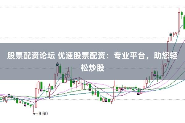 股票配资论坛 优速股票配资：专业平台，助您轻松炒股