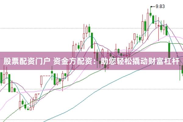 股票配资门户 资金方配资：助您轻松撬动财富杠杆