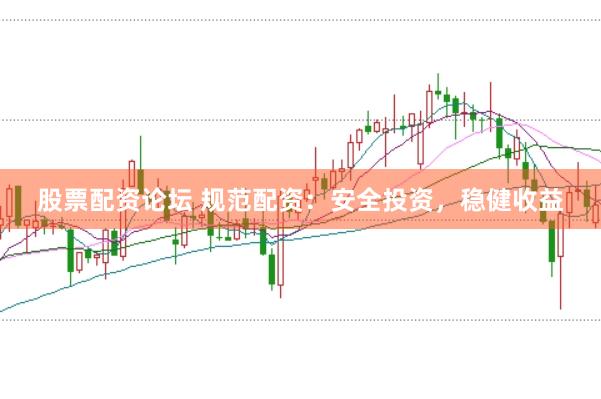 股票配资论坛 规范配资：安全投资，稳健收益