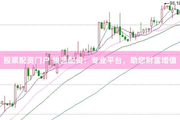 股票配资门户 骏艺配资：专业平台，助您财富增值