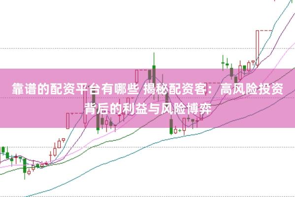 靠谱的配资平台有哪些 揭秘配资客：高风险投资背后的利益与风险博弈