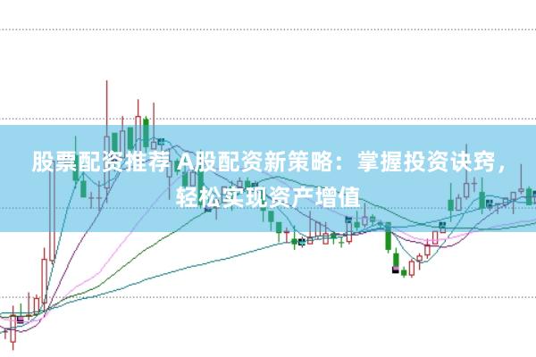 股票配资推荐 A股配资新策略：掌握投资诀窍，轻松实现资产增值