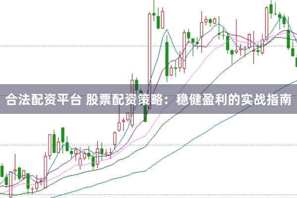 合法配资平台 股票配资策略：稳健盈利的实战指南