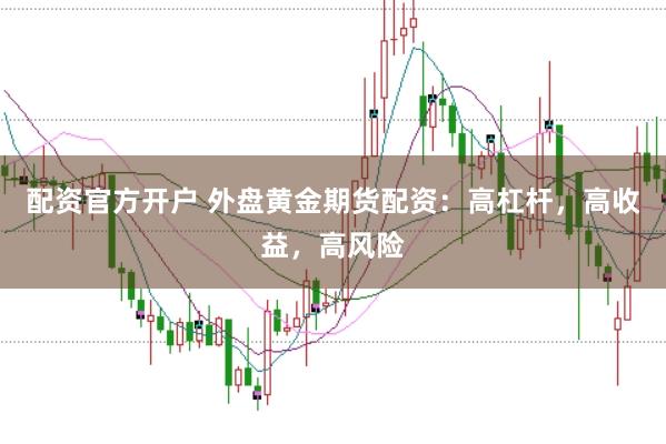 配资官方开户 外盘黄金期货配资：高杠杆，高收益，高风险