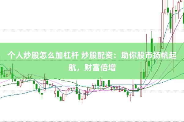 个人炒股怎么加杠杆 炒股配资：助你股市扬帆起航，财富倍增